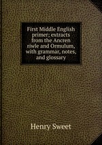 First Middle English primer; extracts from the Ancren riwle and Ormulum, with grammar, notes, and glossary