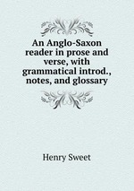 An Anglo-Saxon reader in prose and verse, with grammatical introd., notes, and glossary