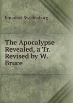 The Apocalypse Revealed, a Tr. Revised by W. Bruce