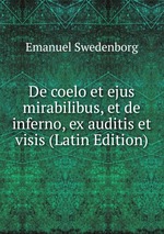 De coelo et ejus mirabilibus, et de inferno, ex auditis et visis (Latin Edition)