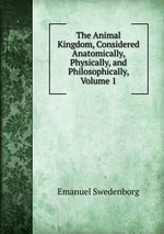The Animal Kingdom, Considered Anatomically, Physically, and Philosophically, Volume 1