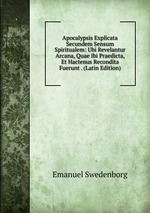 Apocalypsis Explicata Secundem Sensum Spiritualem: Ubi Revelantur Arcana, Quae Ibi Praedicta, Et Hactenus Recondita Fuerunt . (Latin Edition)