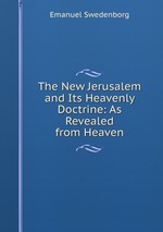 The New Jerusalem and Its Heavenly Doctrine: As Revealed from Heaven