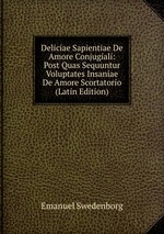 Deliciae Sapientiae De Amore Conjugiali: Post Quas Sequuntur Voluptates Insaniae De Amore Scortatorio (Latin Edition)