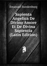 Sapienta Angelica De Divino Amore Et De Divina Sapientia (Latin Edition)