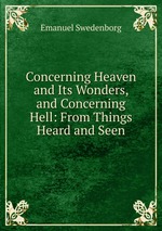 Concerning Heaven and Its Wonders, and Concerning Hell: From Things Heard and Seen