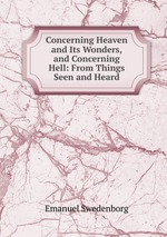 Concerning Heaven and Its Wonders, and Concerning Hell: From Things Seen and Heard
