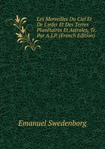 Les Merveilles Du Ciel Et De L`infer Et Des Terres Plantaires Et Astrales, Tr. Par A.J.P. (French Edition)