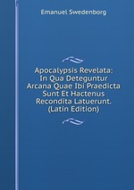 Apocalypsis Revelata: In Qua Deteguntur Arcana Quae Ibi Praedicta Sunt Et Hactenus Recondita Latuerunt. (Latin Edition)
