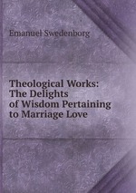 Theological Works: The Delights of Wisdom Pertaining to Marriage Love