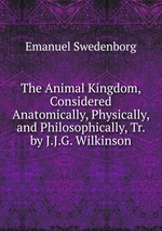 The Animal Kingdom, Considered Anatomically, Physically, and Philosophically, Tr. by J.J.G. Wilkinson