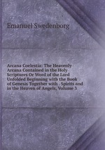 Arcana Coelestia: The Heavenly Arcana Contained in the Holy Scriptures Or Word of the Lord Unfolded Beginning with the Book of Genesis Together with . Spirits and in the Heaven of Angels, Volume 3
