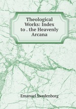 Theological Works: Index to . the Heavenly Arcana