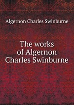 The works of Algernon Charles Swinburne