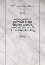 A progressive grammar of the English tongue: based on the results of modern philology