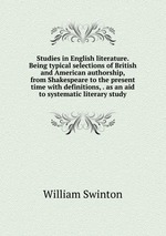 Studies in English literature. Being typical selections of British and American authorship, from Shakespeare to the present time with definitions, . as an aid to systematic literary study