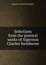 Selections from the poetical works of Algernon Charles Swinburne