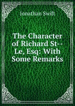 The Character of Richard St--Le, Esq: With Some Remarks