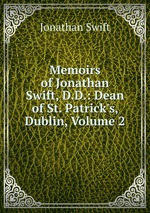Memoirs of Jonathan Swift, D.D.: Dean of St. Patrick`s, Dublin, Volume 2