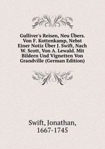Gulliver`s Reisen, Neu bers. Von F. Kottenkamp, Nebst Einer Notiz ber J. Swift, Nach W. Scott, Von A. Lewald. Mit Bildern Und Vignetten Von Grandville (German Edition)