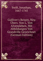 Gulliver`s Reisen, Neu bers. Von L. Von Alvensleben, Mit Abbildungen Von Grandville Gezeichnet (German Edition)