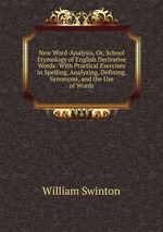 New Word-Analysis, Or, School Etymology of English Derivative Words: With Practical Exercises in Spelling, Analyzing, Defining, Synonyms, and the Use of Words