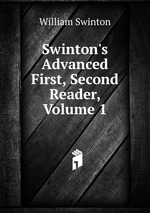 Swinton`s Advanced First, Second Reader, Volume 1