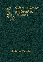 Swinton`s Reader and Speaker, Volume 4