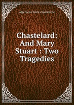 Chastelard: And Mary Stuart : Two Tragedies