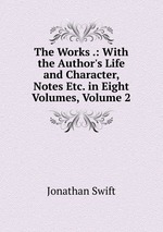 The Works .: With the Author`s Life and Character, Notes Etc. in Eight Volumes, Volume 2