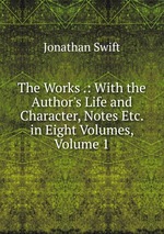 The Works .: With the Author`s Life and Character, Notes Etc. in Eight Volumes, Volume 1