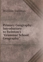 Primary Geography: Introductory to Swinton`s "Grammar School Geography"