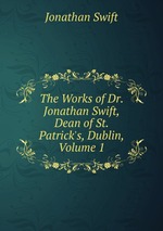The Works of Dr. Jonathan Swift, Dean of St. Patrick`s, Dublin, Volume 1