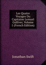 Les Quatre Voyages Du Capitaine Lemuel Gulliver, Volume 1 (French Edition)