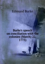Burke`s speech on conciliation with the colonies (March) 22, 1775)