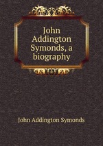 John Addington Symonds, a biography