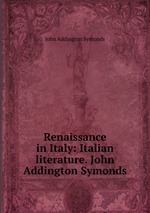 Renaissance in Italy: Italian literature. John Addington Symonds