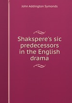 Shakspere`s sic predecessors in the English drama