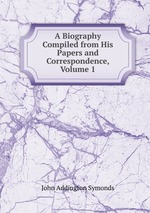 A Biography Compiled from His Papers and Correspondence, Volume 1