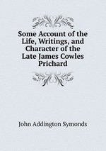 Some Account of the Life, Writings, and Character of the Late James Cowles Prichard