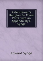 A Gentleman`s Religion: In Three Parts. with an Appendix By E. Synge