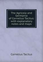 The Agricola and Germania of Cornelius Tacitus: with explanatory notes and maps