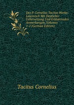 Des P. Cornelius Tacitus Werke: Lateinisch Mit Deutscher Uebersetzung Und Erluternden Anmerkungen, Volumes 1-2 (German Edition)