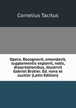 Opera. Recognovit, emendavit, supplementis explevit, notis, dissertationibus, illustrvit Gabriel Brotier. Ed. nova et auctior (Latin Edition)