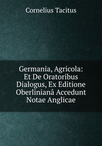 Germania, Agricola: Et De Oratoribus Dialogus, Ex Editione Oberlinian Accedunt Notae Anglicae