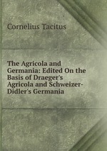 The Agricola and Germania: Edited On the Basis of Draeger`s Agricola and Schweizer-Didler`s Germania