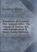 Annalium Ab Excessu Divi Augusti Libri: The Annals of Tacitus Ed., with Introduction & Notes (Latin Edition)