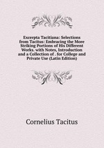 Excerpta Tacitiana: Selections from Tacitus: Embracing the More Striking Portions of His Different Works. with Notes, Introduction and a Collection of . for College and Private Use (Latin Edition)