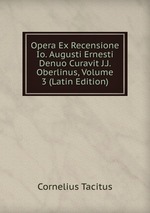 Opera Ex Recensione Io. Augusti Ernesti Denuo Curavit J.J. Oberlinus, Volume 3 (Latin Edition)