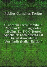 C. Cornelii Tactii De Vita Et Moribus C. Iulii Agricolae Libellus. Ed. F.G.G. Hertel. Appendicis Loco Adiecta Est Dissertatiuncula De Versillariis (Italian Edition)